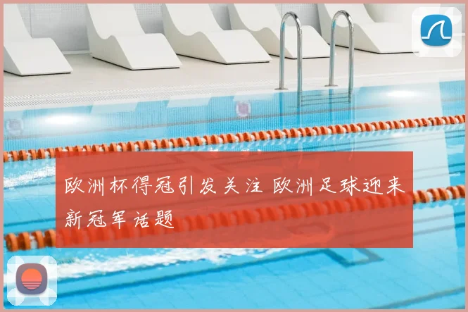 欧洲杯得冠引发关注 欧洲足球迎来新冠军话题