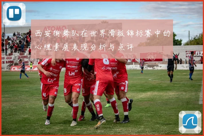 西安街舞队在世界滑板锦标赛中的心理素质表现分析与点评