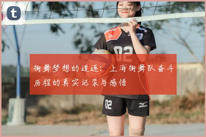 街舞梦想的追逐:上海街舞队奋斗历程的真实记录与感悟