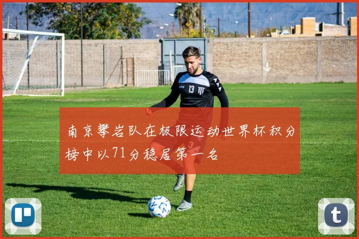南京攀岩队在极限运动世界杯积分榜中以71分稳居第一名