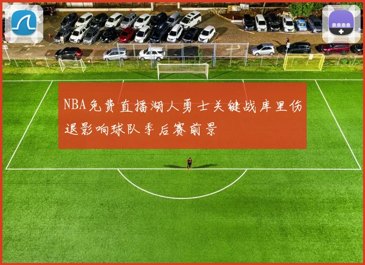 NBA免费直播湖人勇士关键战库里伤退影响球队季后赛前景
