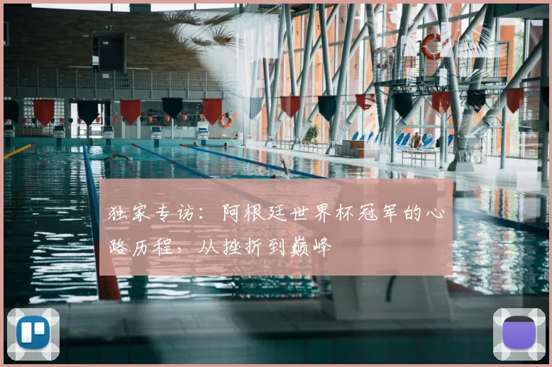独家专访:阿根廷世界杯冠军的心路历程,从挫折到巅峰