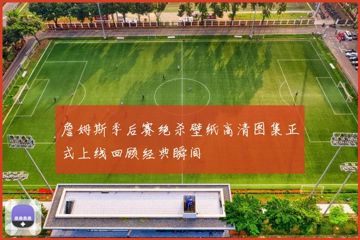 詹姆斯季后赛绝杀壁纸高清图集正式上线回顾经典瞬间