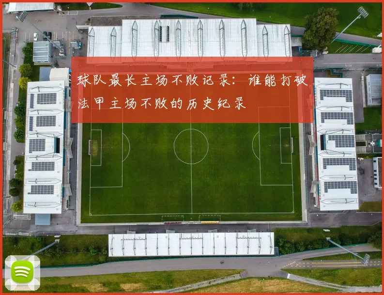 球队最长主场不败记录：谁能打破法甲主场不败的历史纪录