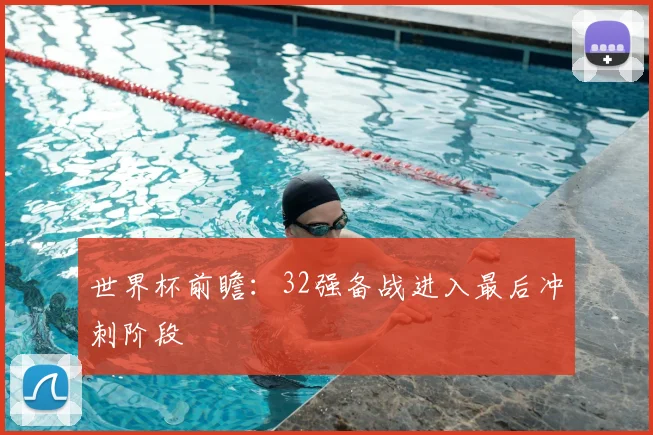 世界杯前瞻：32强备战进入最后冲刺阶段