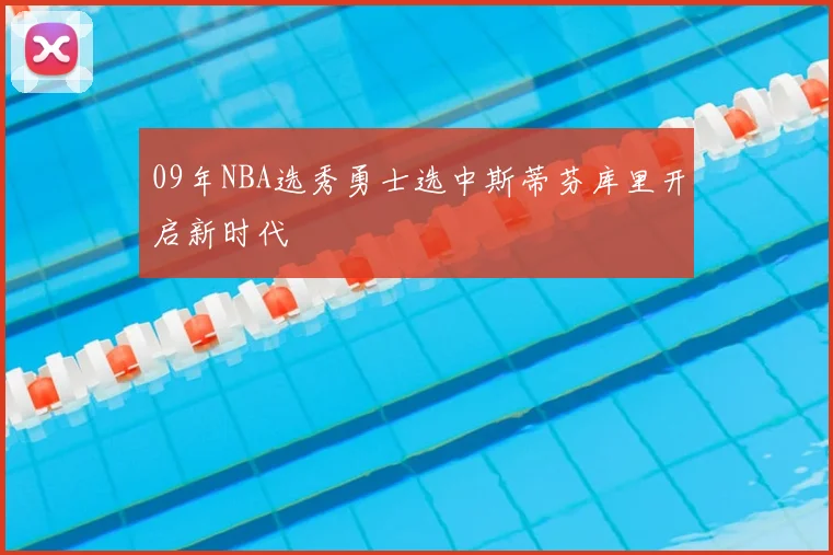 09年NBA选秀勇士选中斯蒂芬库里开启新时代