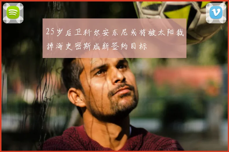 25岁后卫科尔安东尼或将被太阳裁掉海史密斯成新签约目标