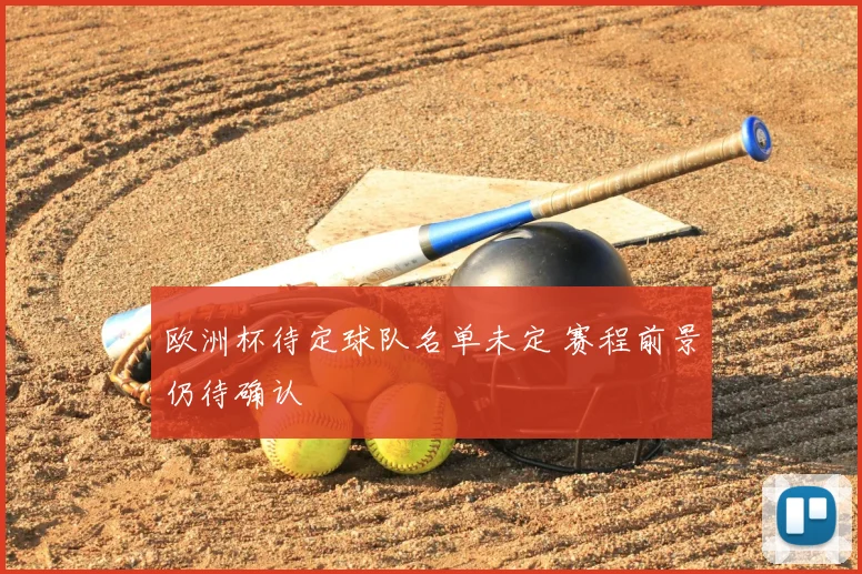 欧洲杯待定球队名单未定 赛程前景仍待确认