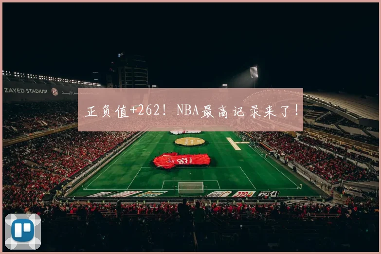 正负值+262!NBA最高记录来了!