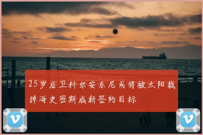 25岁后卫科尔安东尼或将被太阳裁掉海史密斯成新签约目标