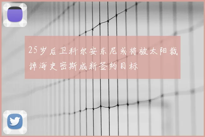 25岁后卫科尔安东尼或将被太阳裁掉海史密斯成新签约目标