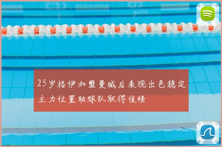 25岁格伊加盟曼城后表现出色稳定主力位置助球队取得佳绩