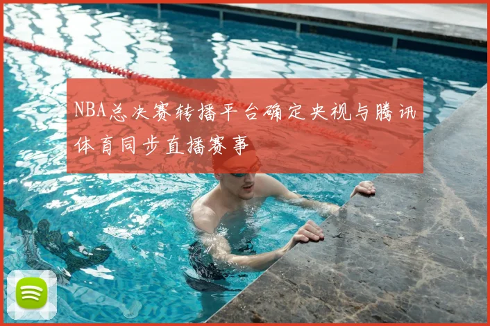NBA总决赛转播平台确定央视与腾讯体育同步直播赛事