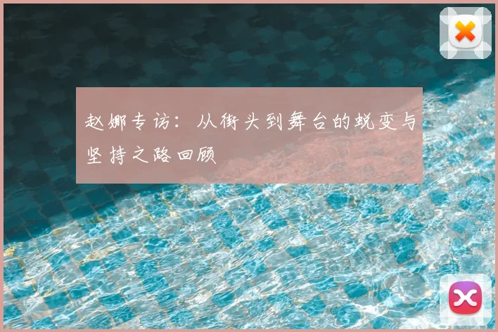 赵娜专访:从街头到舞台的蜕变与坚持之路回顾