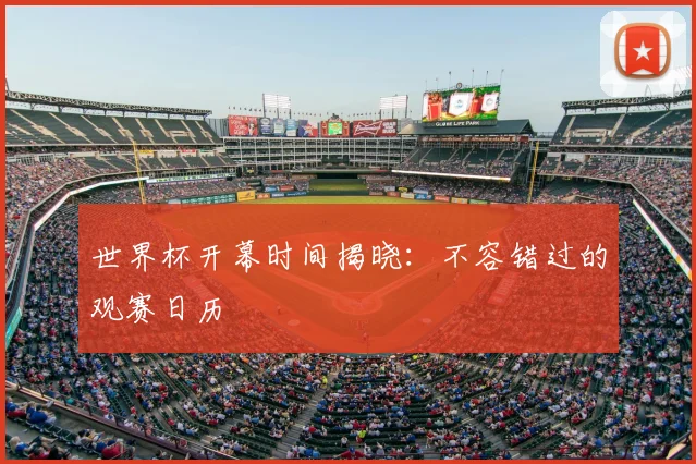 世界杯开幕时间揭晓：不容错过的观赛日历