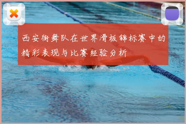西安街舞队在世界滑板锦标赛中的精彩表现与比赛经验分析