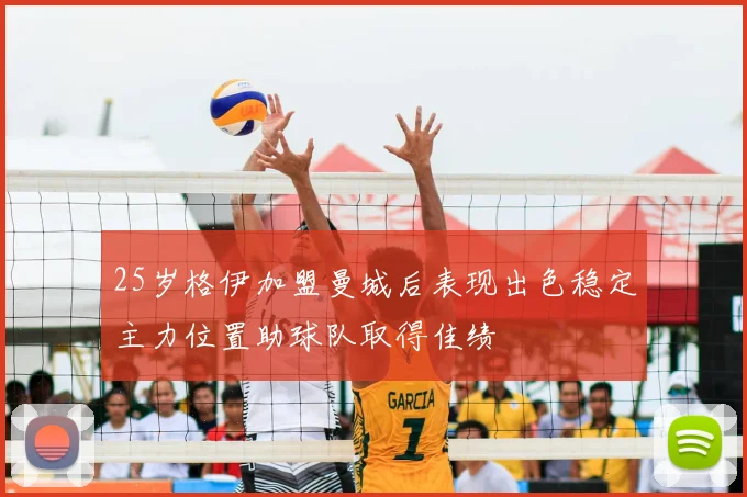 25岁格伊加盟曼城后表现出色稳定主力位置助球队取得佳绩