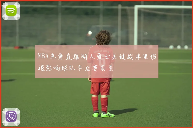 NBA免费直播湖人勇士关键战库里伤退影响球队季后赛前景