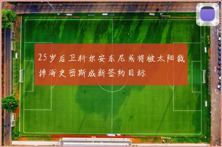 25岁后卫科尔安东尼或将被太阳裁掉海史密斯成新签约目标