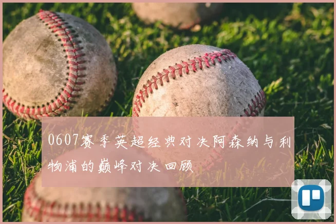 0607赛季英超经典对决阿森纳与利物浦的巅峰对决回顾
