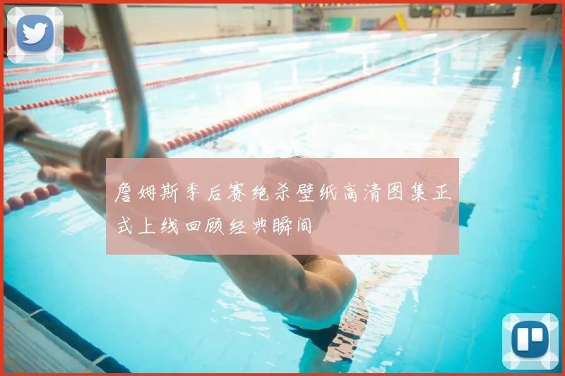 詹姆斯季后赛绝杀壁纸高清图集正式上线回顾经典瞬间