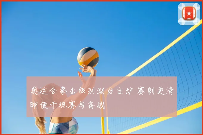 奥运会拳击级别划分出炉 赛制更清晰便于观赛与备战