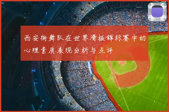 西安街舞队在世界滑板锦标赛中的心理素质表现分析与点评