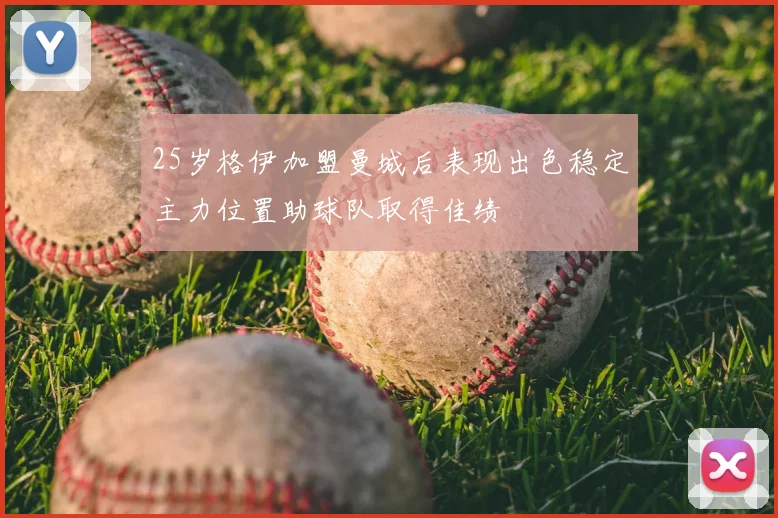 25岁格伊加盟曼城后表现出色稳定主力位置助球队取得佳绩