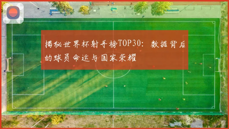 揭秘世界杯射手榜TOP30：数据背后的球员命运与国家荣耀