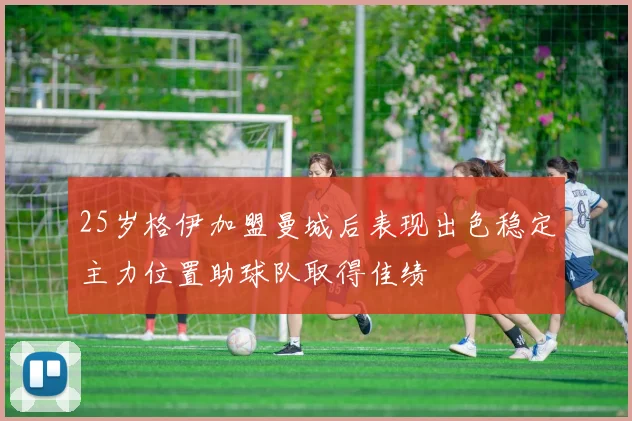 25岁格伊加盟曼城后表现出色稳定主力位置助球队取得佳绩
