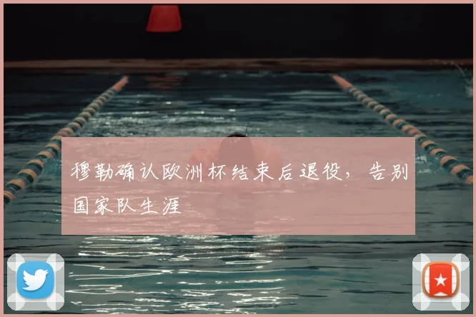 穆勒确认欧洲杯结束后退役,告别国家队生涯