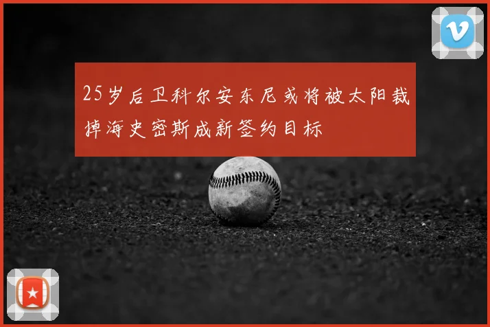 25岁后卫科尔安东尼或将被太阳裁掉海史密斯成新签约目标