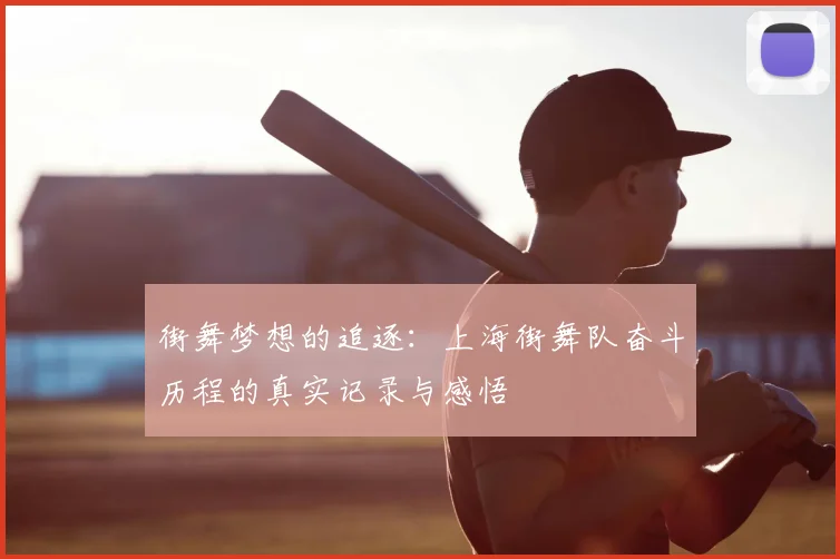 街舞梦想的追逐:上海街舞队奋斗历程的真实记录与感悟